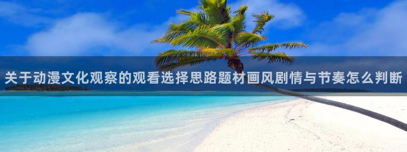 omofun动漫热门排行：关于动漫文化观察的观看选择思路题材画风剧情与节奏怎么判断配图