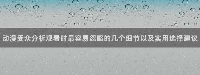 omofun手机免费观看：动漫受众分析观看时最容易忽略的几个细节以及实用选择建议配图