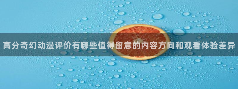 omofun动漫在线观看：高分奇幻动漫评价有哪些值得留意的内容方向和观看体验差异配图