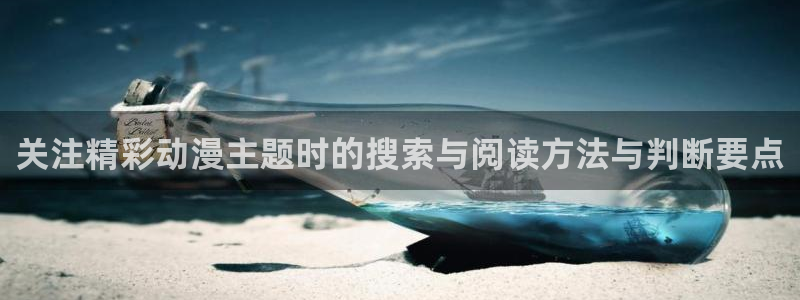 omofun动漫官网高清:关注精彩动漫主题时的搜索与阅读方法与判断要点配图