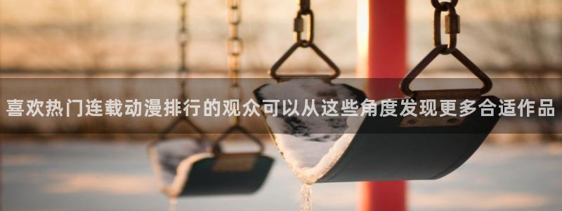 omofun官网动漫在线观看:喜欢热门连载动漫排行的观众可以从这些角度发现更多合适作品配图
