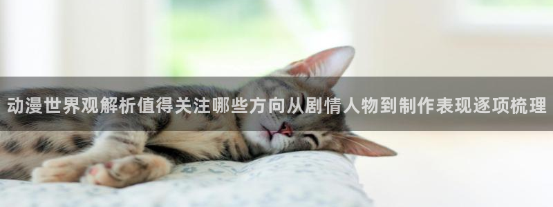 omofun动漫2026:动漫世界观解析值得关注哪些方向从剧情人物到制作表现逐项梳理配图