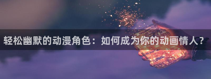 2026omofun动漫最新更新:轻松幽默的动漫角色:如何成为你的动画情人?配图