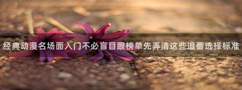omofun动漫官网高清:经典动漫名场面入门不必盲目跟榜单先弄清这些追番选择标准配图