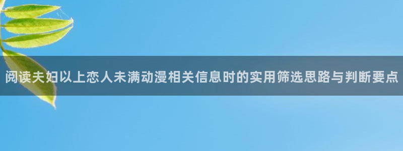 2026omofun动漫官网:阅读夫妇以上恋人未满动漫相关信息时的实用筛选思路与判断要点配图