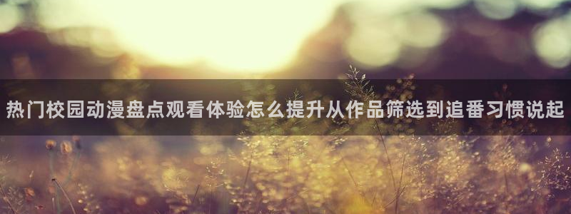 omofun动漫最近更新：热门校园动漫盘点观看体验怎么提升从作品筛选到追番习惯说起配图