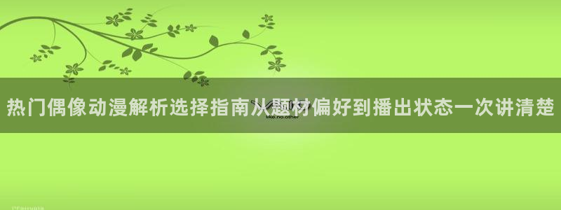 omofun动漫官网网页版:热门偶像动漫解析选择指南从题材偏好到播出状态一次讲清楚配图