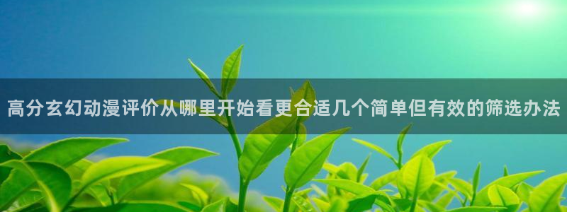 2026omofun动漫免费观看:高分玄幻动漫评价从哪里开始看更合适几个简单但有效的筛选办法配图