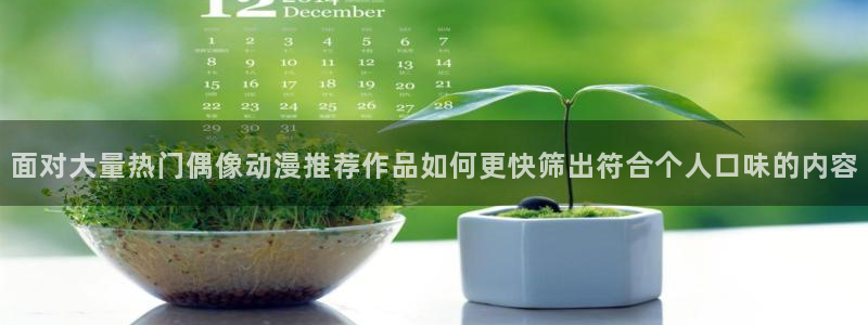omofun动漫网页版：面对大量热门偶像动漫推荐作品如何更快筛出符合个人口味的内容配图