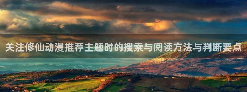 omofun动漫免费观看:关注修仙动漫推荐主题时的搜索与阅读方法与判断要点配图
