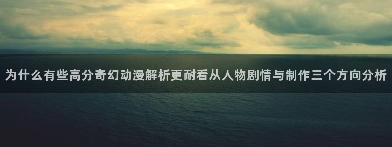 omofun动漫网:为什么有些高分奇幻动漫解析更耐看从人物剧情与制作三个方向分析配图